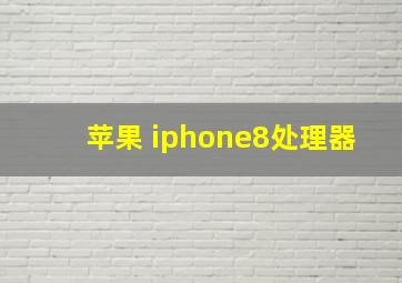 苹果 iphone8处理器